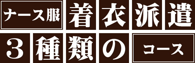 ナース服着衣派遣　3つのコースからお選びいただけます